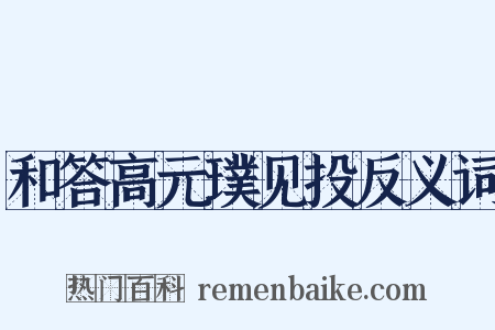 和答高元璞见投反义词是什么意思的图片